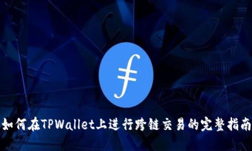 如何在TPWallet上进行跨链交易的完整指南